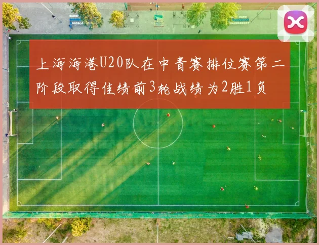 上海海港U20队在中青赛排位赛第二阶段取得佳绩前3轮战绩为2胜1负