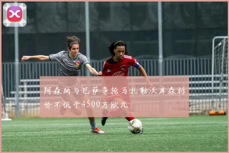阿森纳与巴萨争抢马扎勒沃库森标价不低于4500万欧元