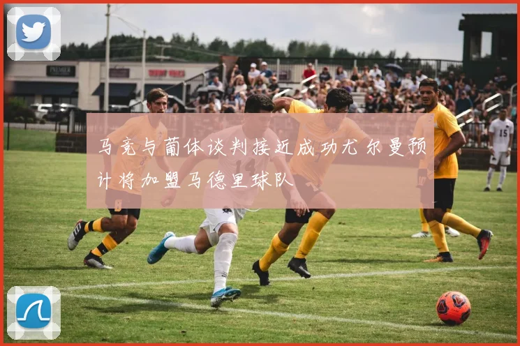 马竞与葡体谈判接近成功尤尔曼预计将加盟马德里球队