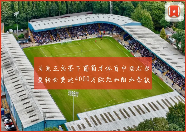马竞正式签下葡萄牙体育中场尤尔曼转会费达4000万欧元加附加条款