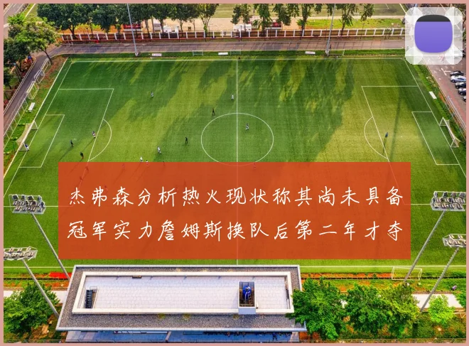 杰弗森分析热火现状称其尚未具备冠军实力詹姆斯换队后第二年才夺冠