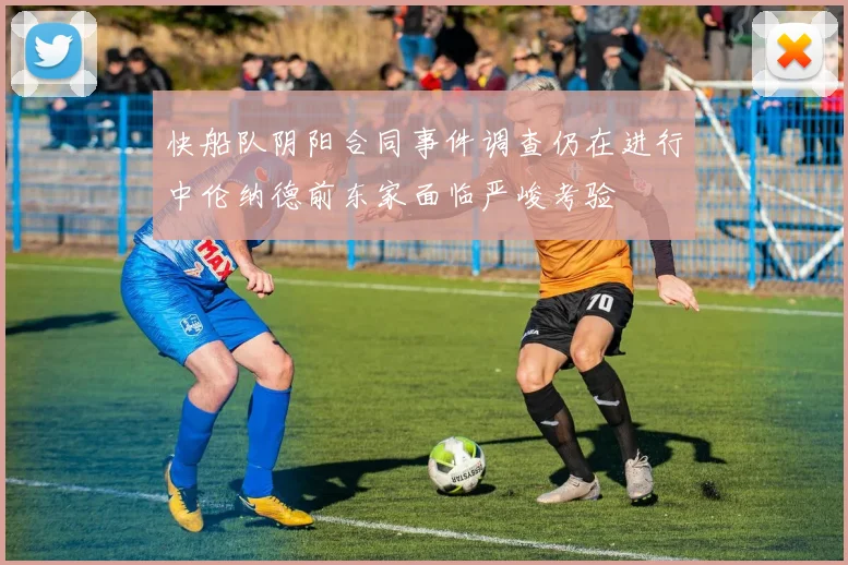 快船队阴阳合同事件调查仍在进行中伦纳德前东家面临严峻考验