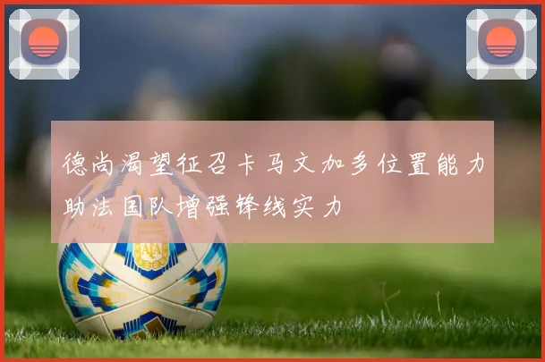 德尚渴望征召卡马文加多位置能力助法国队增强锋线实力
