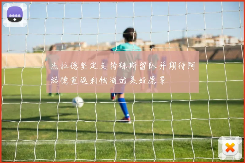 杰拉德坚定支持琼斯留队并期待阿诺德重返利物浦的美好愿景