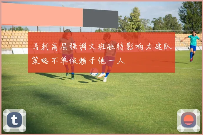 马刺高层强调文班独特影响力建队策略不单依赖于他一人
