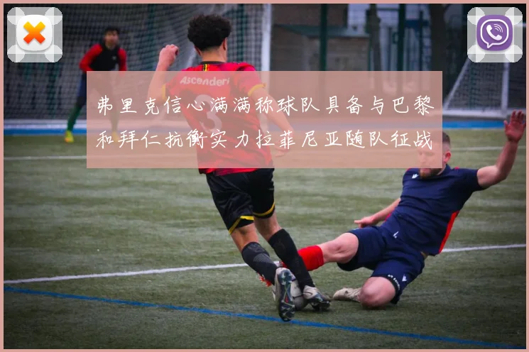 弗里克信心满满称球队具备与巴黎和拜仁抗衡实力拉菲尼亚随队征战
