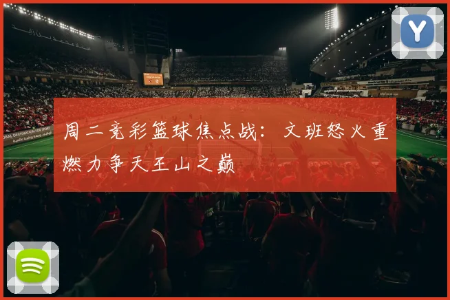 周二竞彩篮球焦点战：文班怒火重燃力争天王山之巅