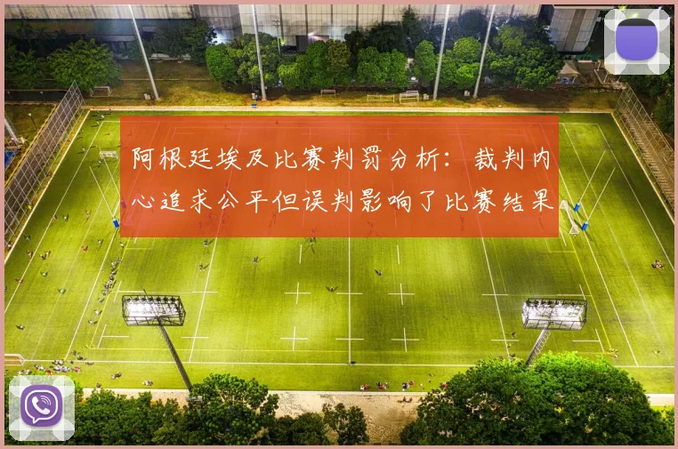 阿根廷埃及比赛判罚分析：裁判内心追求公平但误判影响了比赛结果
